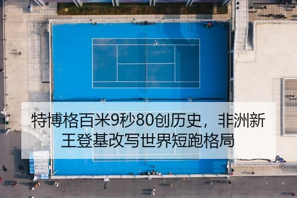 特博格百米9秒80创历史，非洲新王登基改写世界短跑格局